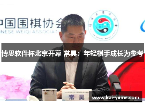 博思软件杯北京开幕 常昊：年轻棋手成长为参考